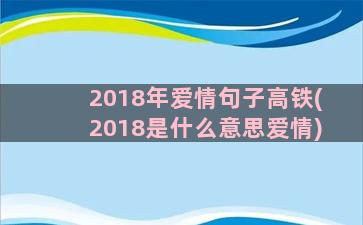 2018年爱情句子高铁(2018是什么意思爱情)