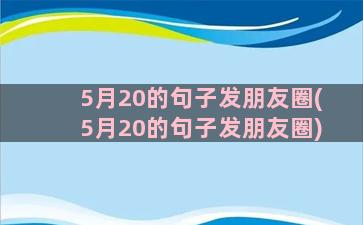 5月20的句子发朋友圈(5月20的句子发朋友圈)