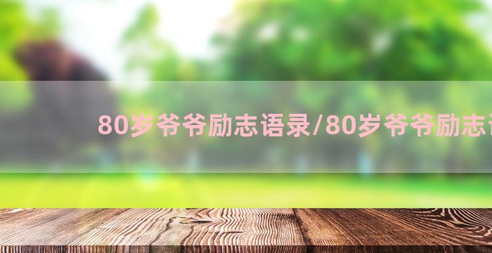 80岁爷爷励志语录/80岁爷爷励志语录