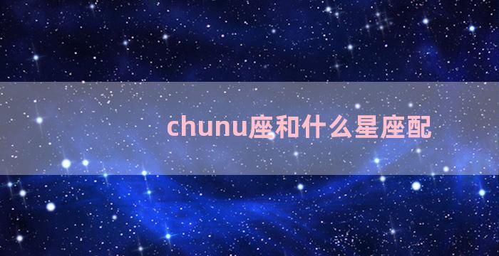 chunu座和什么星座配