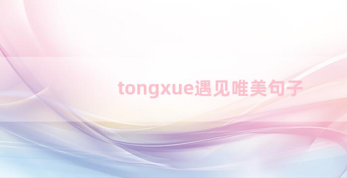 tongxue遇见唯美句子