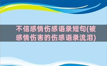 不信感情伤感语录短句(被感情伤害的伤感语录流泪)