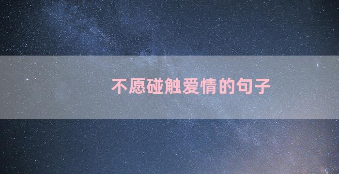 不愿碰触爱情的句子