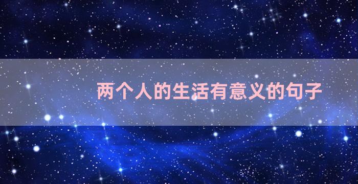 两个人的生活有意义的句子