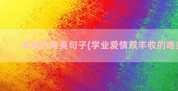 丰收的唯美句子(学业爱情双丰收的唯美句子)