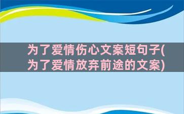 为了爱情伤心文案短句子(为了爱情放弃前途的文案)