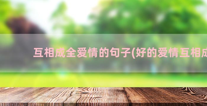 互相成全爱情的句子(好的爱情互相成全)