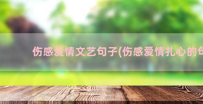 伤感爱情文艺句子(伤感爱情扎心的句子)