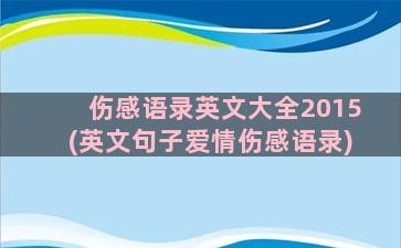 伤感语录英文大全2015(英文句子爱情伤感语录)