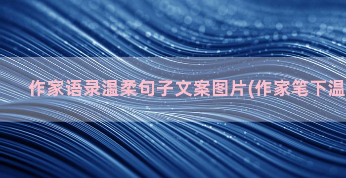 作家语录温柔句子文案图片(作家笔下温柔的句子)