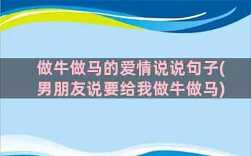 做牛做马的爱情说说句子(男朋友说要给我做牛做马)