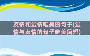 友情和爱情唯美的句子(爱情与友情的句子唯美简短)