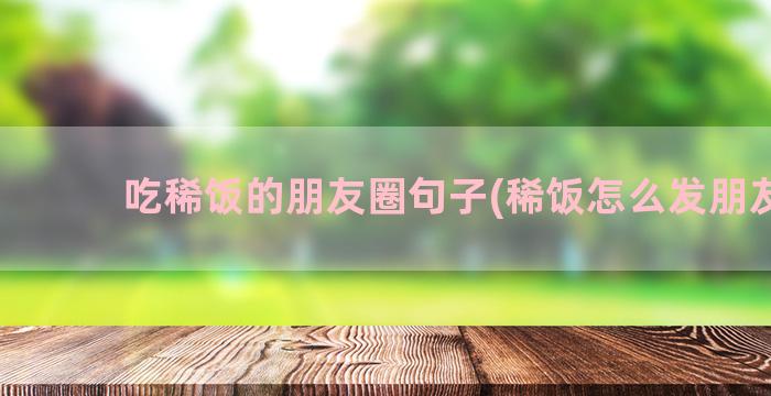 吃稀饭的朋友圈句子(稀饭怎么发朋友圈)