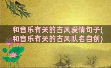 和音乐有关的古风爱情句子(和音乐有关的古风队名自创)