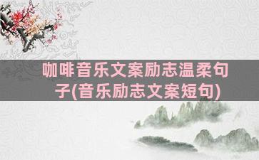 咖啡音乐文案励志温柔句子(音乐励志文案短句)