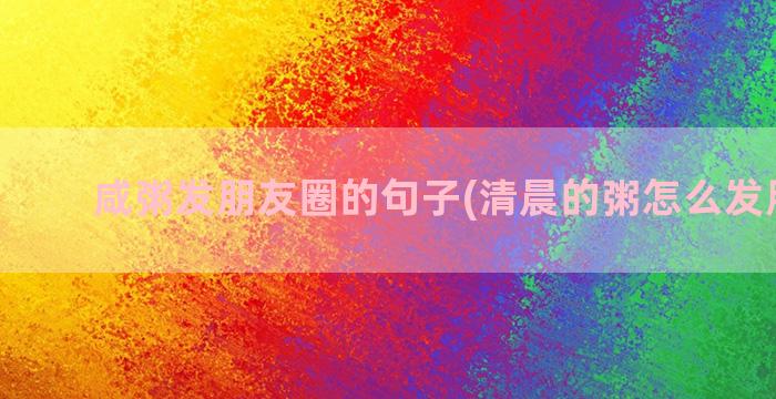 咸粥发朋友圈的句子(清晨的粥怎么发朋友圈)