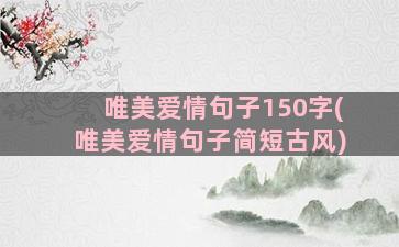 唯美爱情句子150字(唯美爱情句子简短古风)