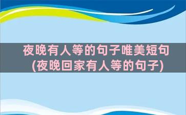 夜晚有人等的句子唯美短句(夜晚回家有人等的句子)