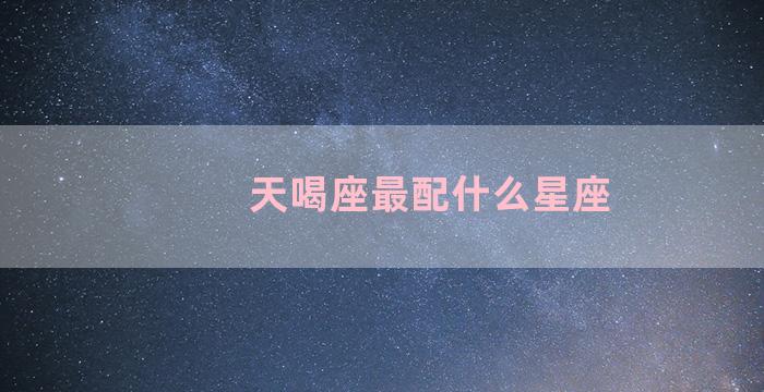 天喝座最配什么星座