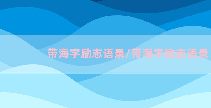 带海字励志语录/带海字励志语录