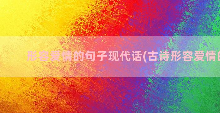 形容爱情的句子现代话(古诗形容爱情的句子)