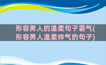 形容男人的温柔句子霸气(形容男人温柔帅气的句子)