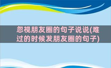 忽视朋友圈的句子说说(难过的时候发朋友圈的句子)