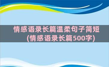 情感语录长篇温柔句子简短(情感语录长篇500字)