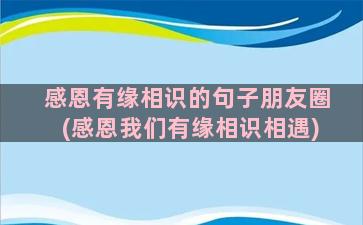 感恩有缘相识的句子朋友圈(感恩我们有缘相识相遇)