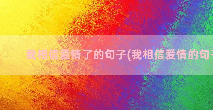 我相信爱情了的句子(我相信爱情的句子说说)