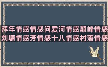 拜年情感情感问爱河情感颠峰情感刘墉情感芳情感十八情感村落情感情感语录悟道