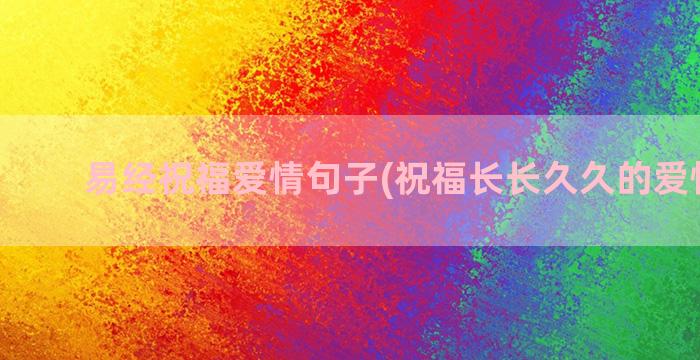 易经祝福爱情句子(祝福长长久久的爱情句子)