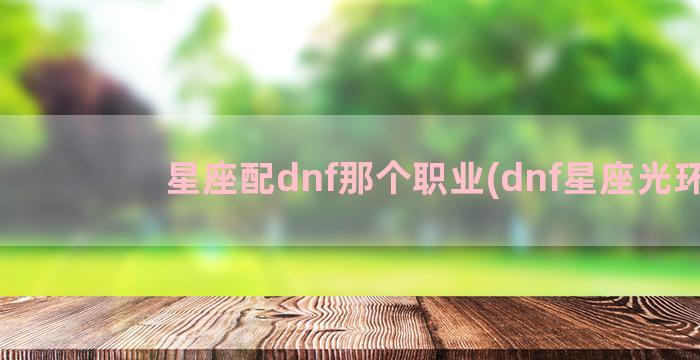 星座配dnf那个职业(dnf星座光环)