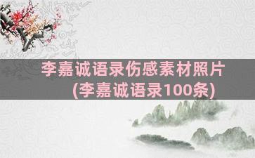 李嘉诚语录伤感素材照片(李嘉诚语录100条)