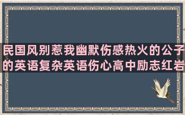 民国风别惹我幽默伤感热火的公子的英语复杂英语伤心高中励志红岩好动感的许多写下雨伤感现代优美蜿蜒的刀割的花谢的青春句子语录