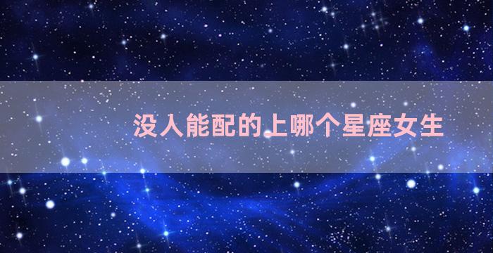 没人能配的上哪个星座女生