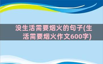 没生活需要烟火的句子(生活需要烟火作文600字)