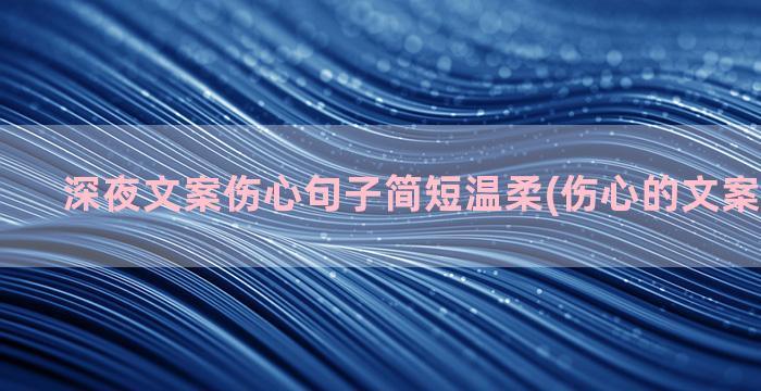 深夜文案伤心句子简短温柔(伤心的文案句子长句)