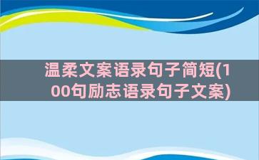 温柔文案语录句子简短(100句励志语录句子文案)