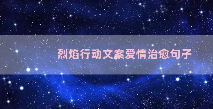 烈焰行动文案爱情治愈句子