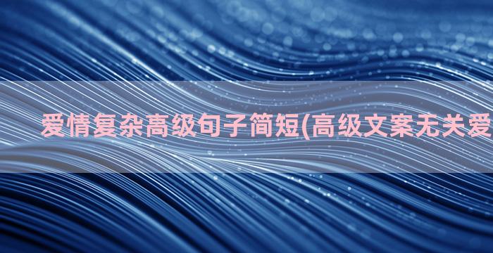 爱情复杂高级句子简短(高级文案无关爱情的句子)