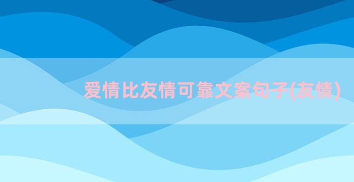 爱情比友情可靠文案句子(友情)