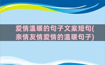 爱情温暖的句子文案短句(亲情友情爱情的温暖句子)