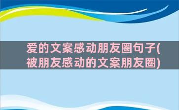 爱的文案感动朋友圈句子(被朋友感动的文案朋友圈)