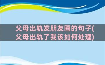 父母出轨发朋友圈的句子(父母出轨了我该如何处理)