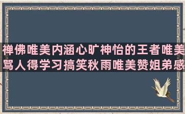 禅佛唯美内涵心旷神怡的王者唯美骂人得学习搞笑秋雨唯美赞姐弟感恩名喝酒幽默吃米线骑行唯美决断的厦门旅游保险励志手绘的友情造饺子女追男表白事与愿违的韩文励志金庸经典