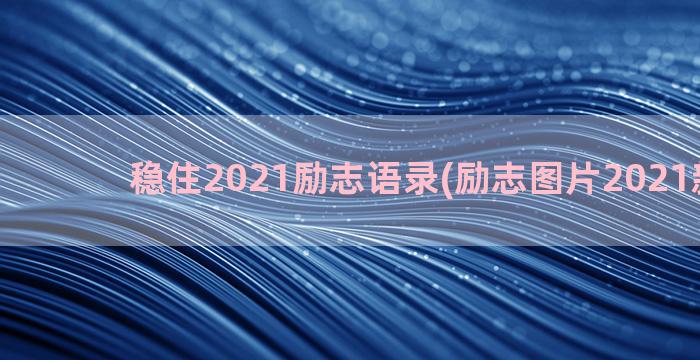 稳住2021励志语录(励志图片2021新图片)