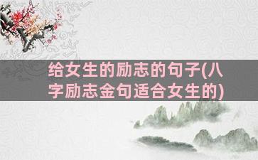 给女生的励志的句子(八字励志金句适合女生的)