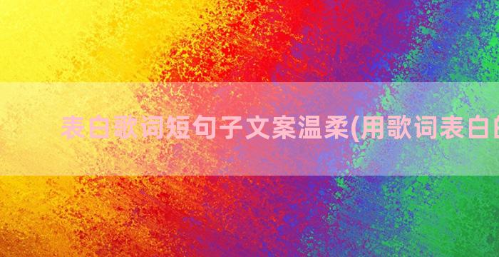 表白歌词短句子文案温柔(用歌词表白的句子)