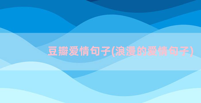 豆瓣爱情句子(浪漫的爱情句子)